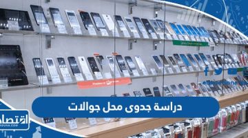 دراسة جدوى مشروع محل جوالات  2023 “بأقل التكاليف”