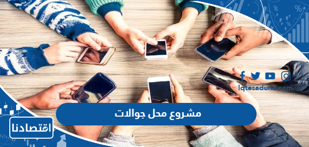 مشروع محل جوالات وعوامل نجاحه والطريقة الصحيحة لتسويق المشروع