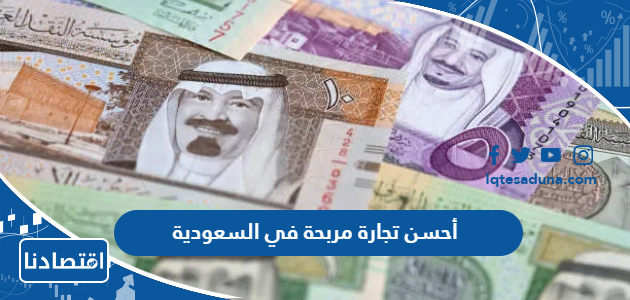 أحسن تجارة مربحة في السعودية 2024